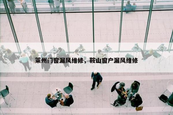 莱州门窗漏风维修，鞍山窗户漏风维修