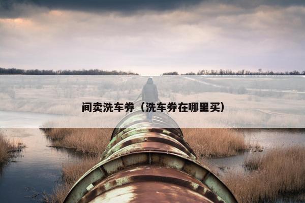间卖洗车券（洗车券在哪里买）