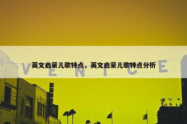 英文启蒙儿歌特点，英文启蒙儿歌特点分析