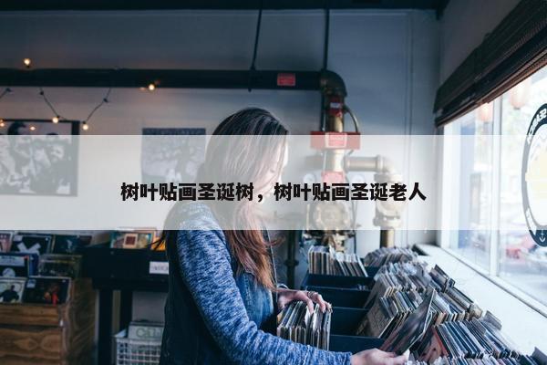 树叶贴画圣诞树，树叶贴画圣诞老人