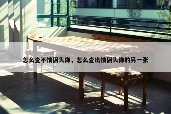 怎么查不情侣头像，怎么查出情侣头像的另一张