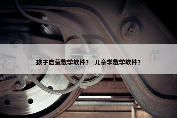 孩子启蒙数学软件？ 儿童学数学软件？