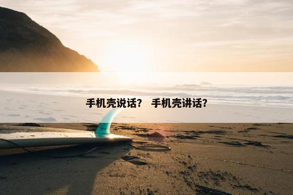 手机壳说话？ 手机壳讲话？
