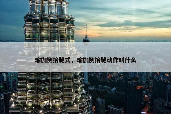 瑜伽侧抬腿式，瑜伽侧抬腿动作叫什么