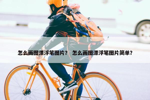 怎么画图漂浮笔图片？ 怎么画图漂浮笔图片简单？