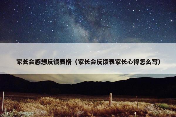 家长会感想反馈表格（家长会反馈表家长心得怎么写）
