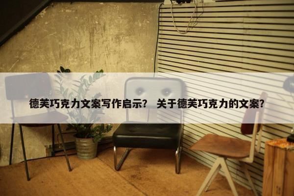 德芙巧克力文案写作启示？ 关于德芙巧克力的文案？