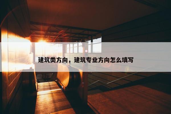 建筑类方向，建筑专业方向怎么填写