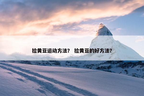 捡黄豆运动方法？ 捡黄豆的好方法？