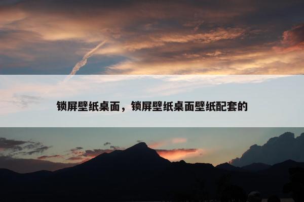 锁屏壁纸桌面，锁屏壁纸桌面壁纸配套的