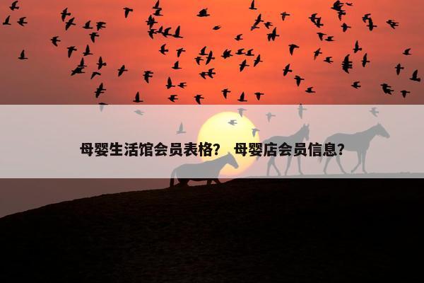母婴生活馆会员表格？ 母婴店会员信息？