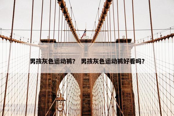 男孩灰色运动裤？ 男孩灰色运动裤好看吗？