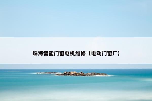 珠海智能门窗电机维修（电动门窗厂）