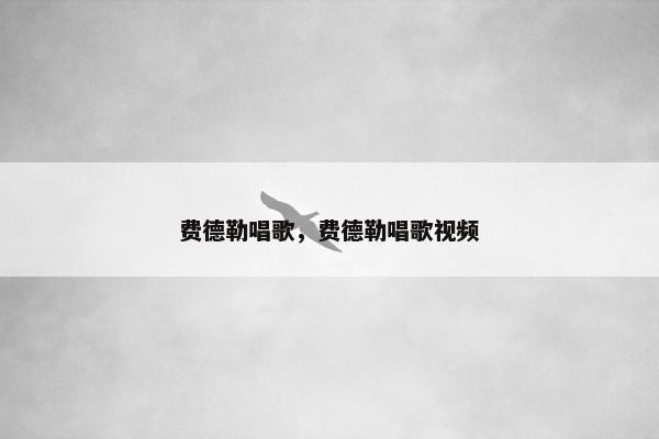 费德勒唱歌，费德勒唱歌视频