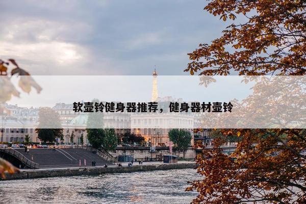 软壶铃健身器推荐，健身器材壶铃