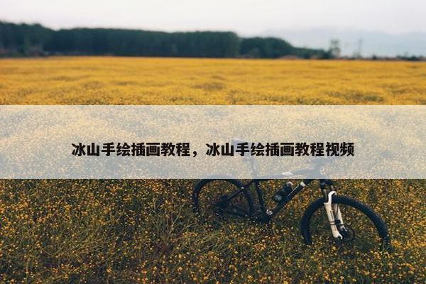 冰山手绘插画教程，冰山手绘插画教程视频