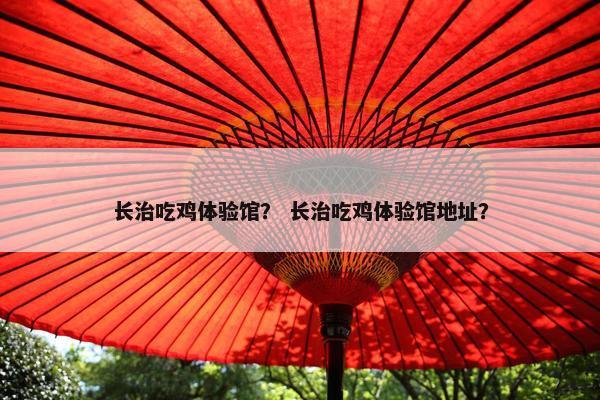 长治吃鸡体验馆？ 长治吃鸡体验馆地址？