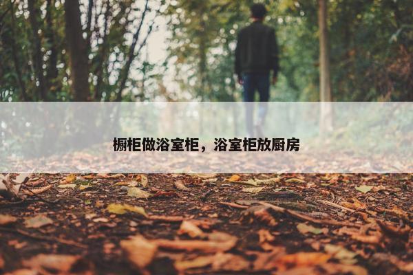 橱柜做浴室柜，浴室柜放厨房