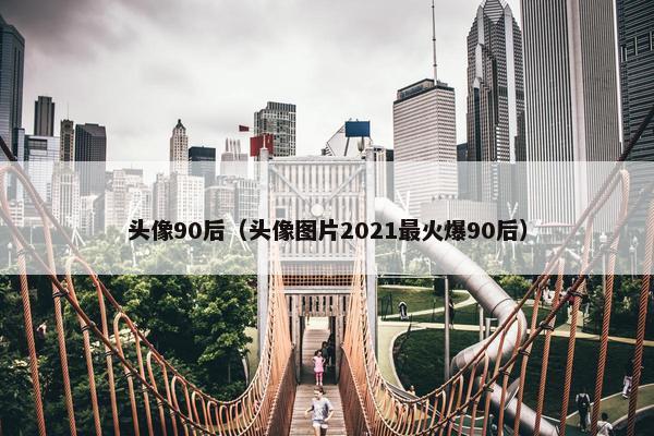 头像90后（头像图片2021最火爆90后）
