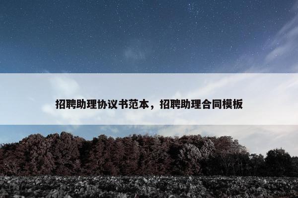 招聘助理协议书范本，招聘助理合同模板