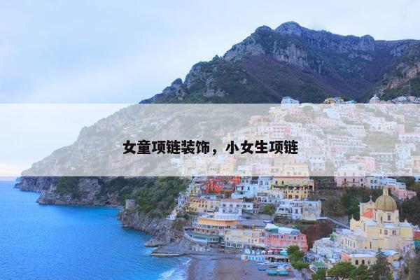 女童项链装饰，小女生项链