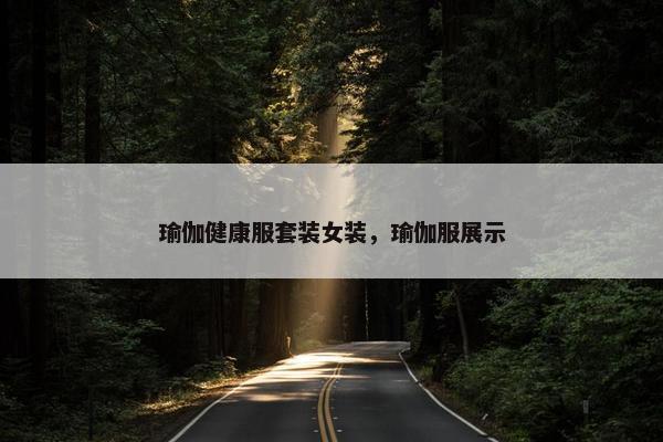 瑜伽健康服套装女装，瑜伽服展示