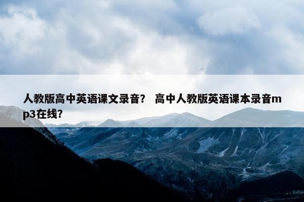 人教版高中英语课文录音？ 高中人教版英语课本录音mp3在线？