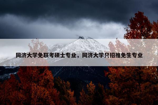 同济大学免联考硕士专业，同济大学只招推免生专业