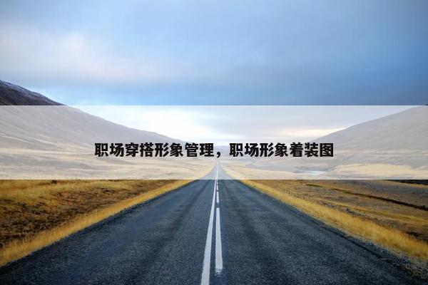 职场穿搭形象管理，职场形象着装图