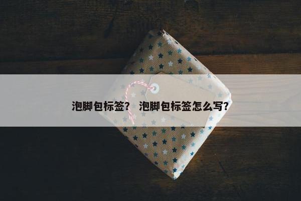 泡脚包标签？ 泡脚包标签怎么写？