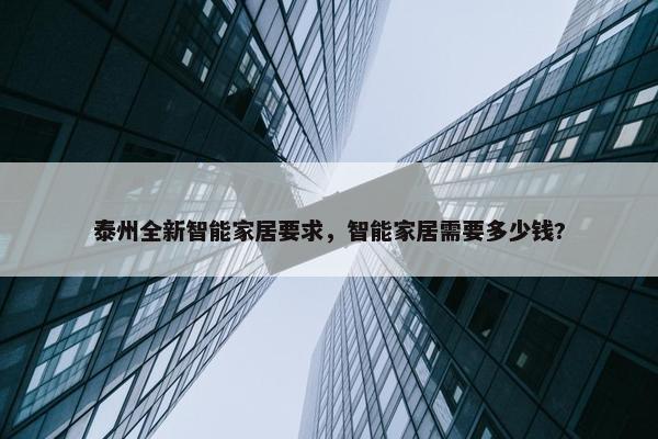 泰州全新智能家居要求，智能家居需要多少钱?