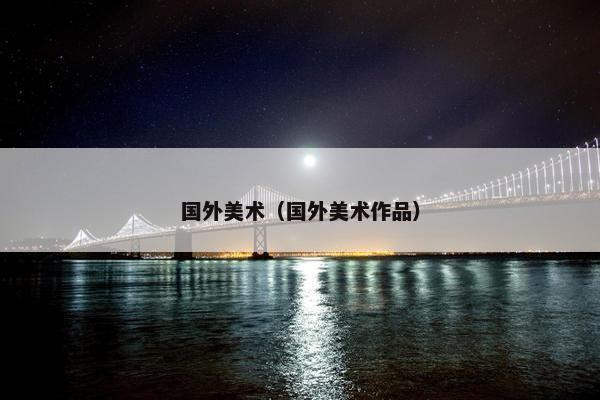 国外美术（国外美术作品）