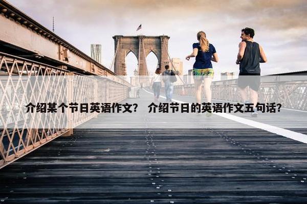 介绍某个节日英语作文？ 介绍节日的英语作文五句话？