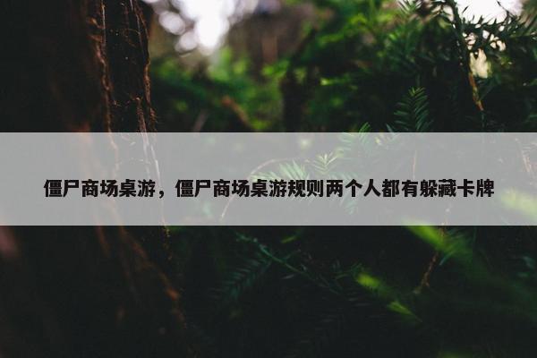 僵尸商场桌游，僵尸商场桌游规则两个人都有躲藏卡牌