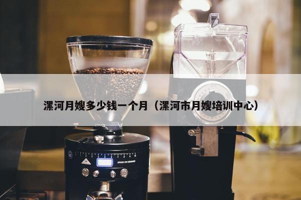 漯河月嫂多少钱一个月（漯河市月嫂培训中心）