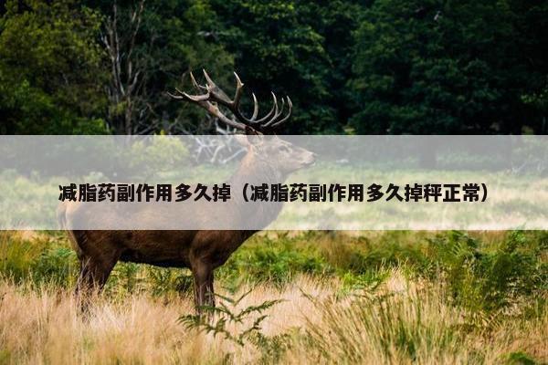 减脂药副作用多久掉（减脂药副作用多久掉秤正常）