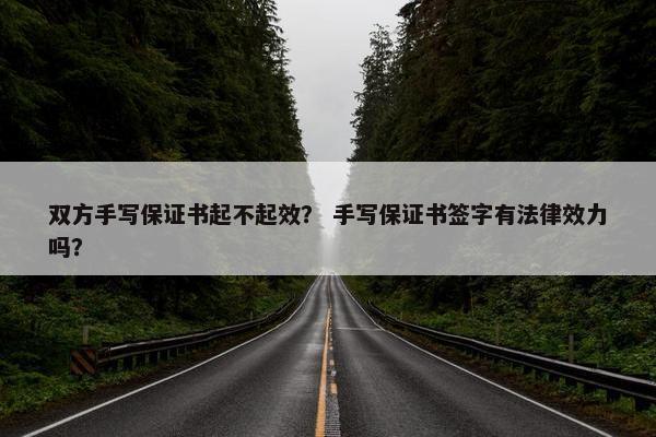 双方手写保证书起不起效？ 手写保证书签字有法律效力吗？