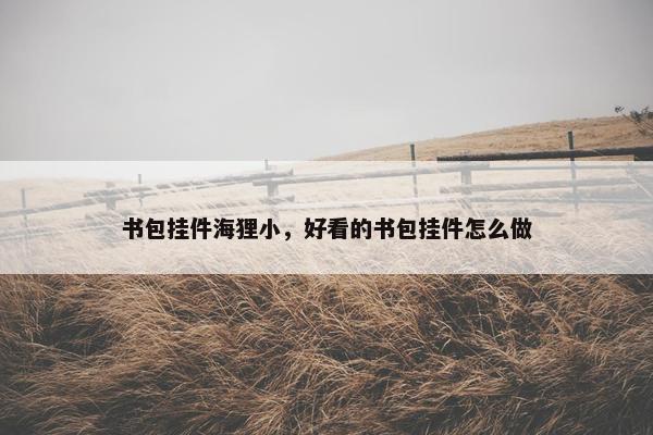 书包挂件海狸小，好看的书包挂件怎么做