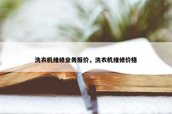 洗衣机维修业务报价，洗衣机维修价格