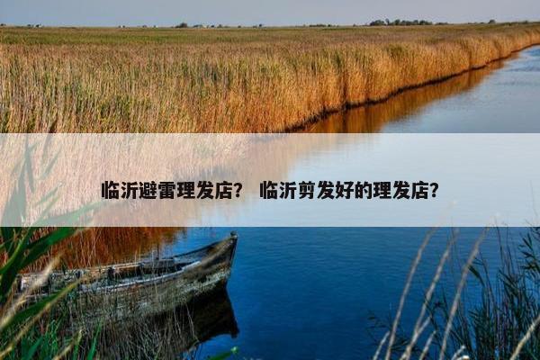 临沂避雷理发店？ 临沂剪发好的理发店？