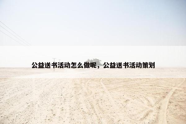 公益送书活动怎么做呢，公益送书活动策划
