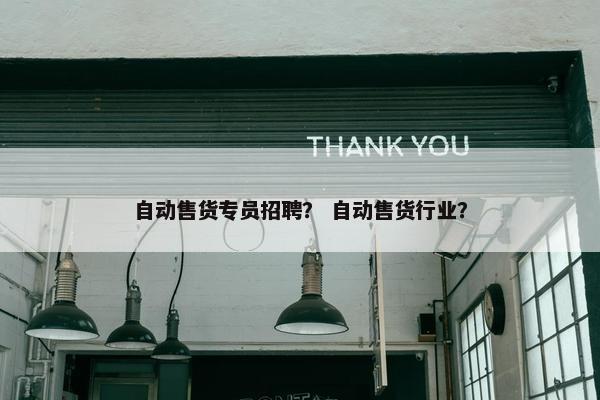 自动售货专员招聘？ 自动售货行业？