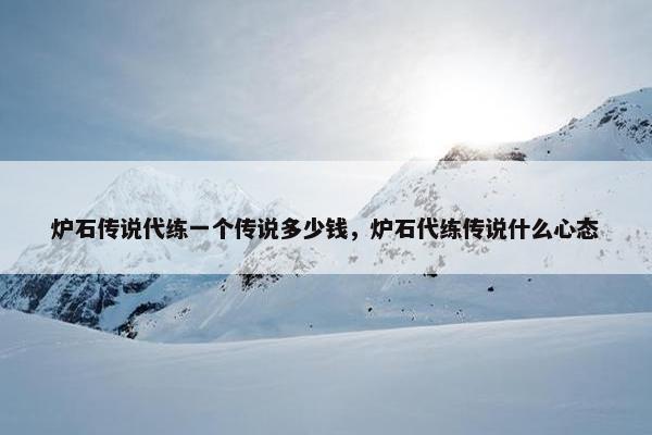 炉石传说代练一个传说多少钱，炉石代练传说什么心态