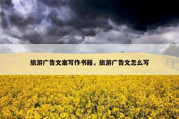 旅游广告文案写作书籍，旅游广告文怎么写