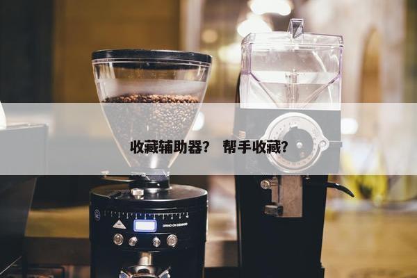 收藏辅助器？ 帮手收藏？