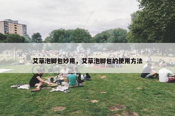 艾草泡脚包妙用，艾草泡脚包的使用方法