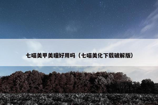 七喵美甲美瞳好用吗（七喵美化下载破解版）