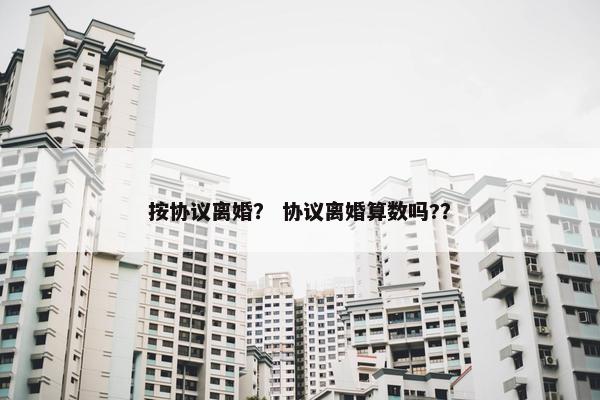 按协议离婚？ 协议离婚算数吗?？