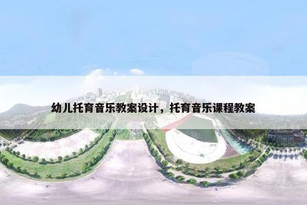 幼儿托育音乐教案设计，托育音乐课程教案
