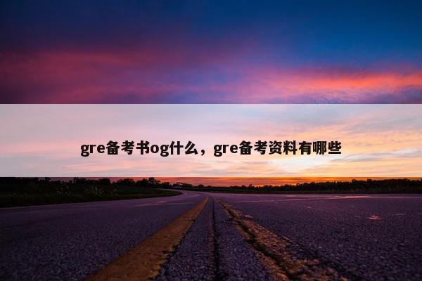 gre备考书og什么，gre备考资料有哪些
